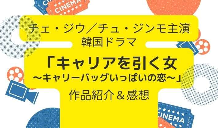 韓国ドラマ「キャリアを引く女～キャリーバッグいっぱいの恋～」作品紹介・感想